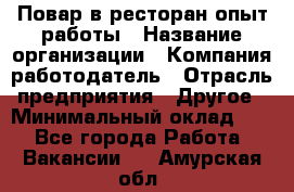 Повар в ресторан-опыт работы › Название организации ­ Компания-работодатель › Отрасль предприятия ­ Другое › Минимальный оклад ­ 1 - Все города Работа » Вакансии   . Амурская обл.